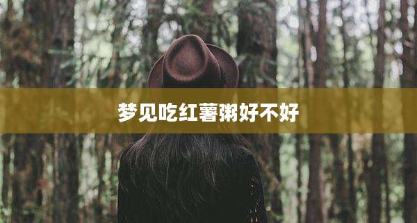 梦见吃红薯粥好不好