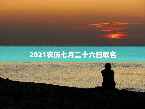 2021农历七月二十六日取名