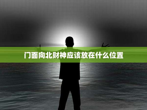 门面向北财神应该放在什么位置