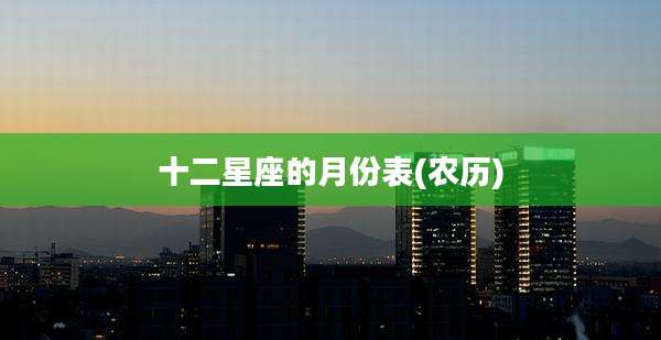 十二星座的月份表(农历)