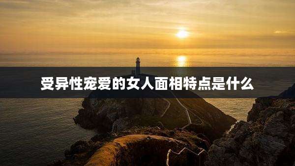 受异性宠爱的女人面相特点是什么