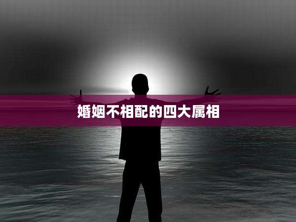婚姻不相配的四大属相