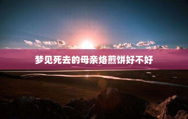 梦见死去的母亲烙煎饼好不好