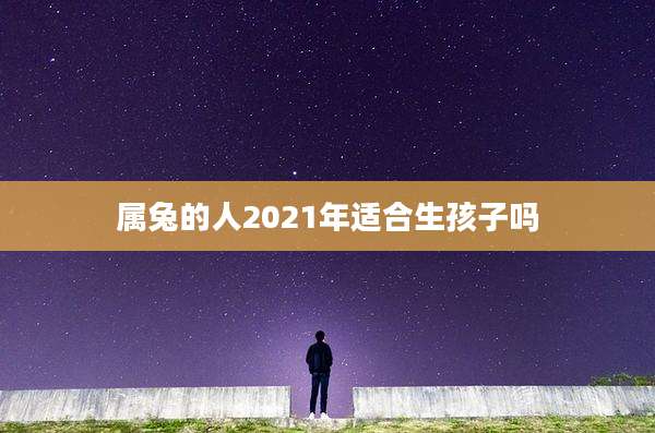 属兔的人2021年适合生孩子吗