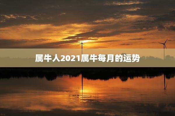属牛人2021属牛每月的运势