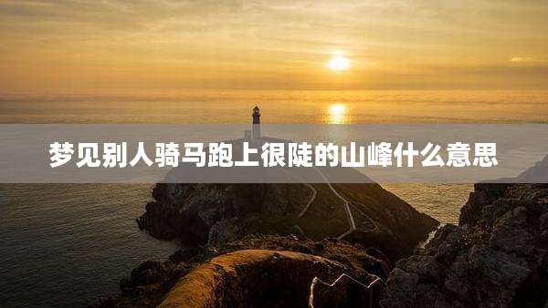 梦见别人骑马跑上很陡的山峰什么意思