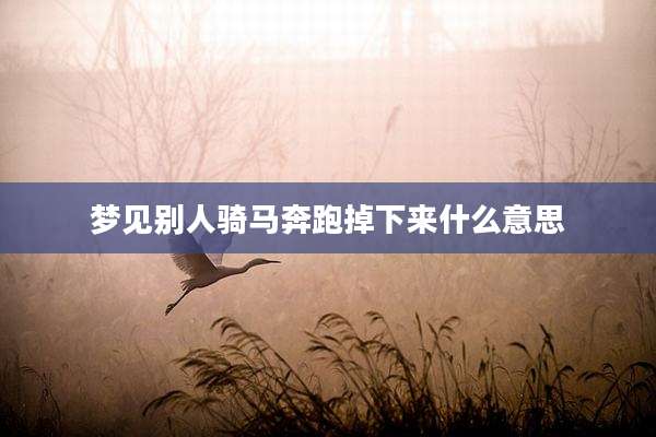 梦见别人骑马奔跑掉下来什么意思