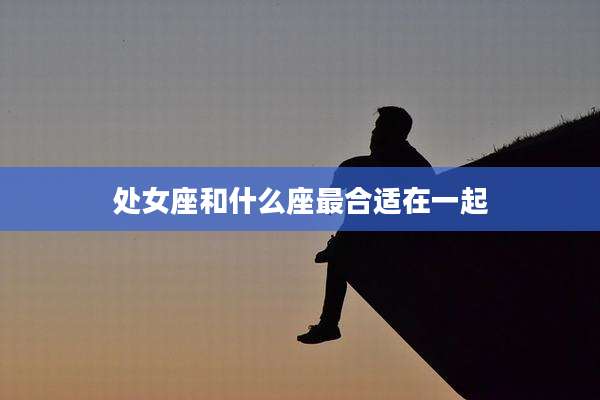 处女座和什么座最合适在一起