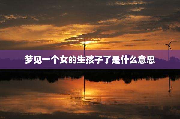 梦见一个女的生孩子了是什么意思