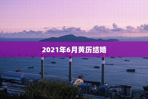 2021年6月黄历结婚