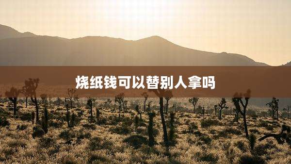 烧纸钱可以替别人拿吗