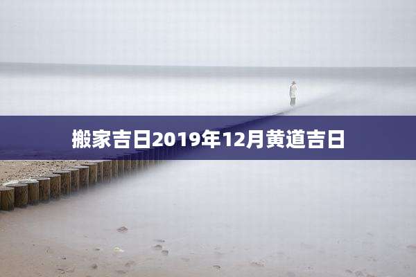 搬家吉日2019年12月黄道吉日