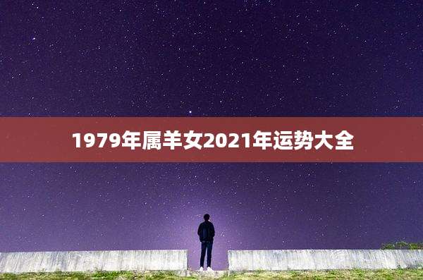 1979年属羊女2021年运势大全