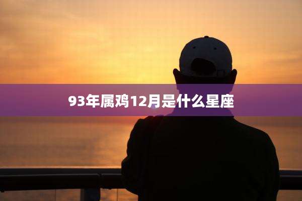 93年属鸡12月是什么星座