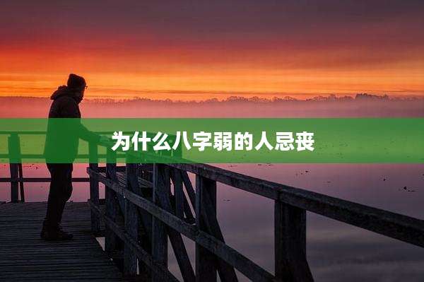 为什么八字弱的人忌丧
