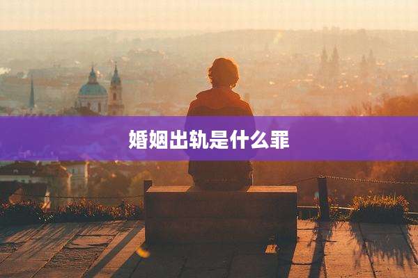 婚姻出轨是什么罪