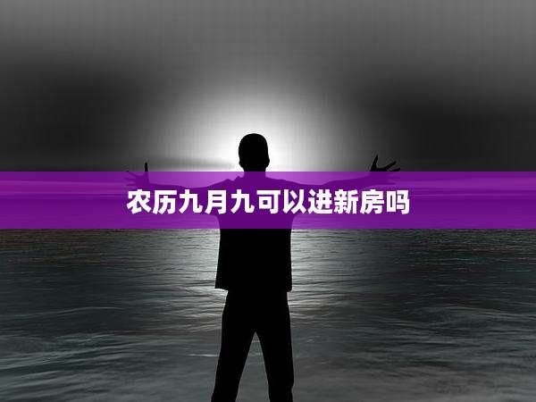 农历九月九可以进新房吗