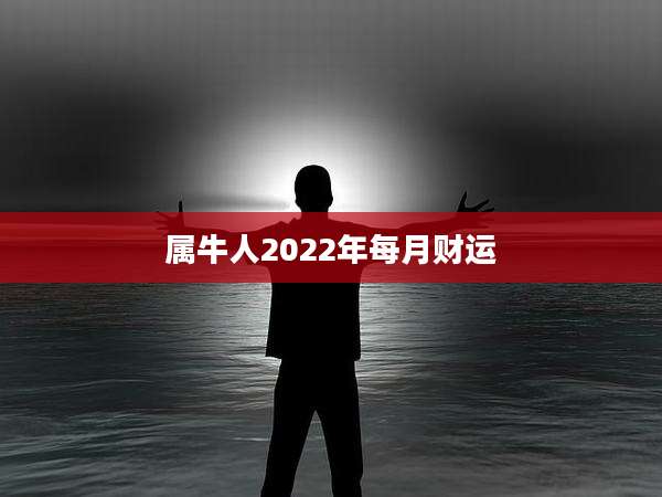 属牛人2022年每月财运