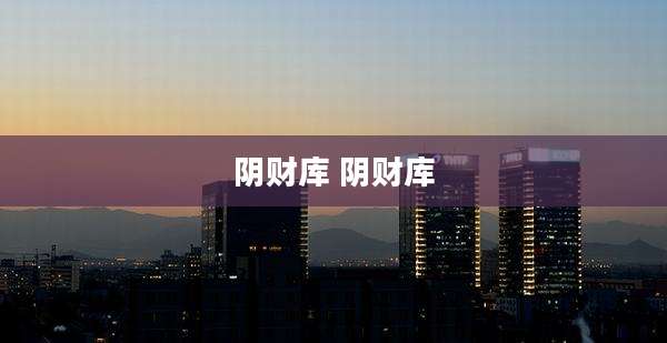 阴财库 阴财库