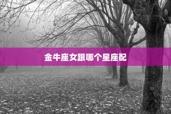 金牛座女跟哪个星座配