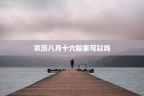 农历八月十六搬家可以吗
