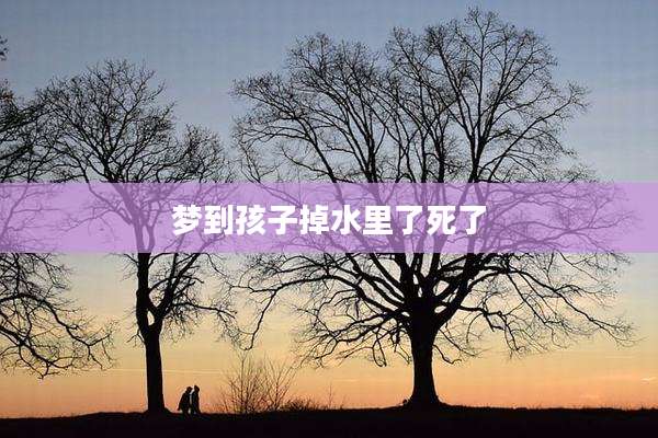 梦到孩子掉水里了死了