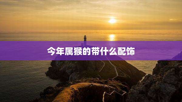 今年属猴的带什么配饰