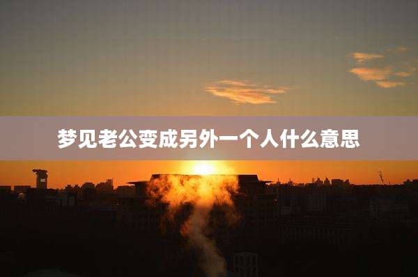 梦见老公变成另外一个人什么意思