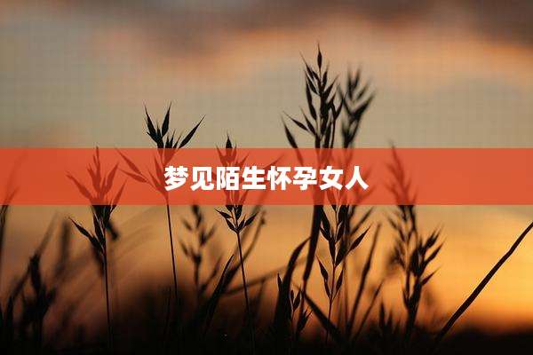 梦见陌生怀孕女人