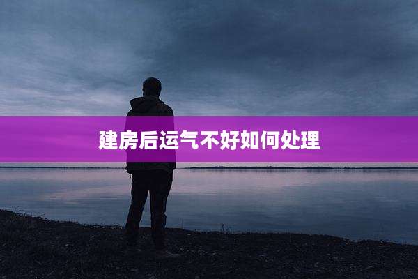 建房后运气不好如何处理