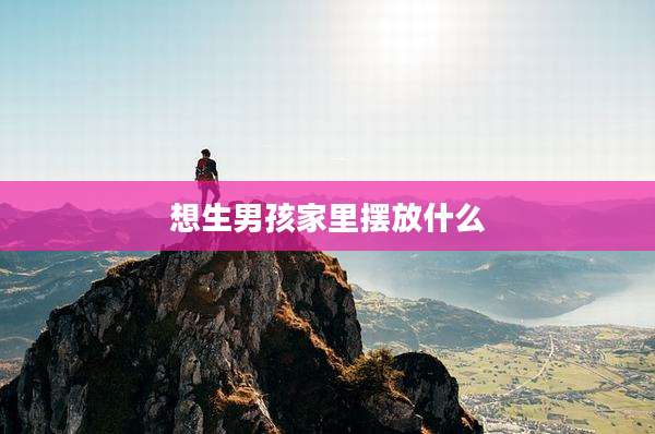 想生男孩家里摆放什么