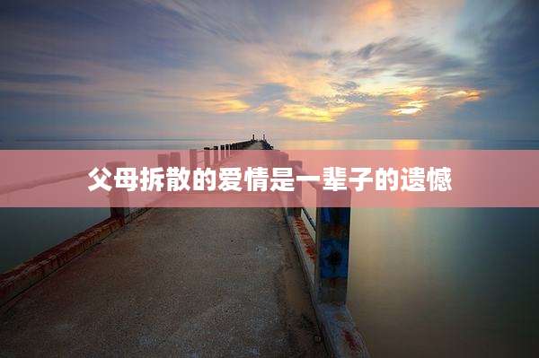 父母拆散的爱情是一辈子的遗憾