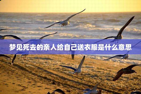 梦见死去的亲人给自己送衣服是什么意思