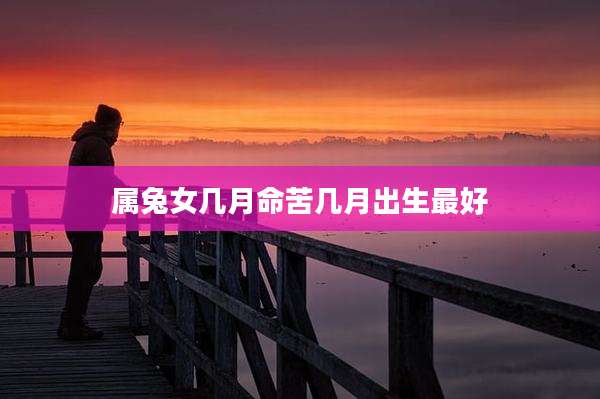 属兔女几月命苦几月出生最好