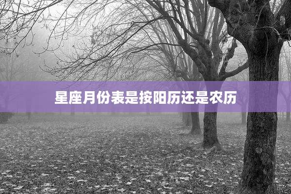 星座月份表是按阳历还是农历