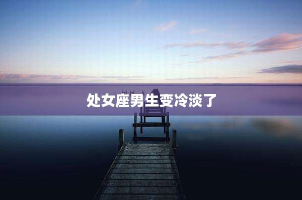 处女座男生变冷淡了