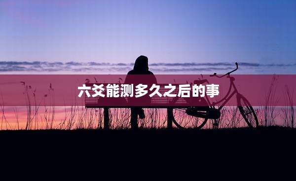 六爻能测多久之后的事