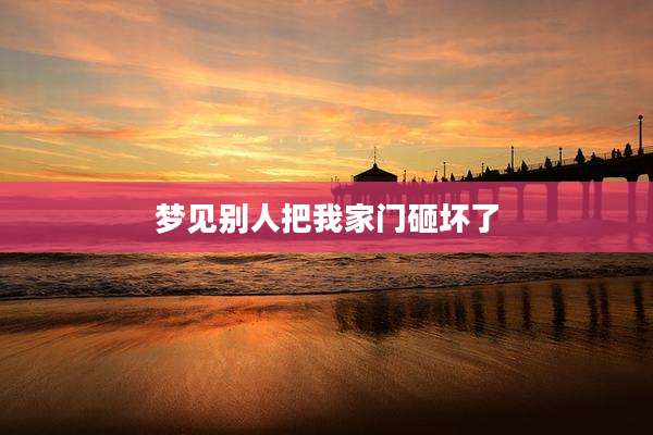 梦见别人把我家门砸坏了