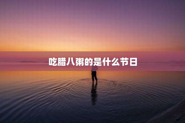 吃腊八粥的是什么节日
