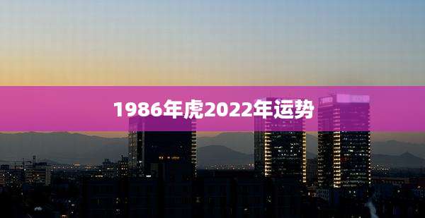 1986年虎2022年运势