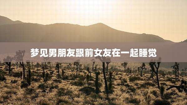 梦见男朋友跟前女友在一起睡觉