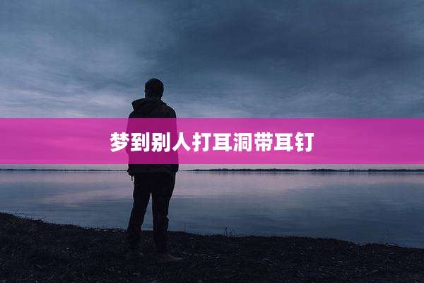 梦到别人打耳洞带耳钉