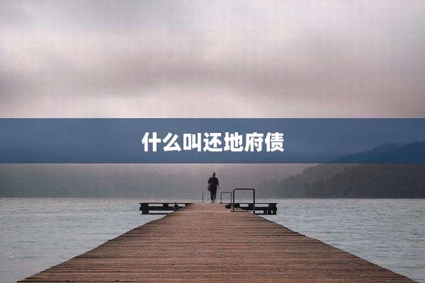 什么叫还地府债