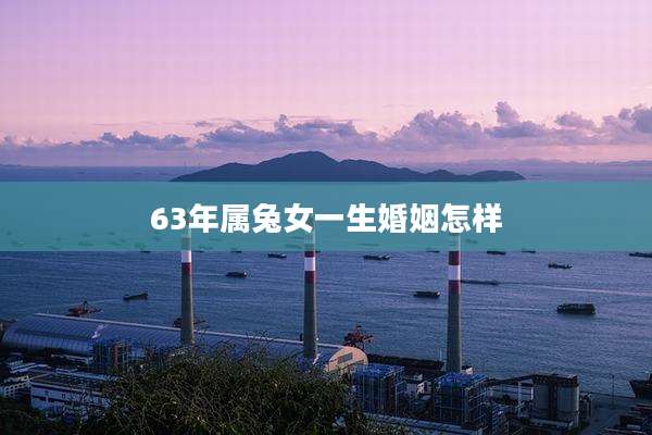 63年属兔女一生婚姻怎样