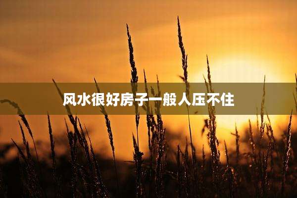 风水很好房子一般人压不住