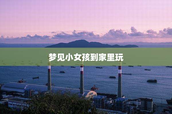 梦见小女孩到家里玩