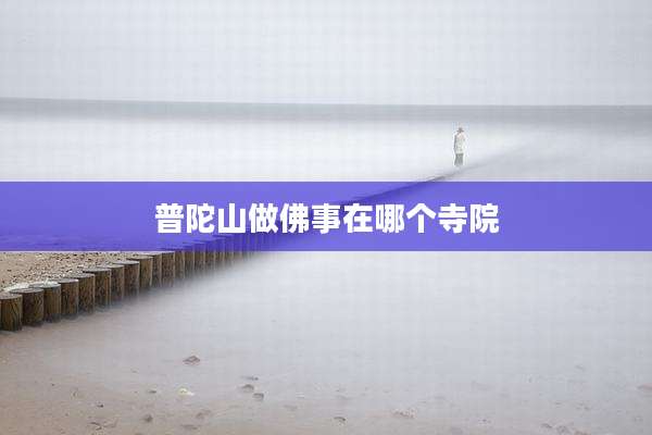普陀山做佛事在哪个寺院