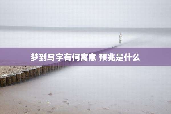 梦到写字有何寓意 预兆是什么