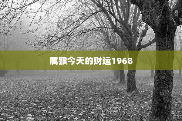 属猴今天的财运1968