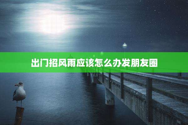 出门招风雨应该怎么办发朋友圈